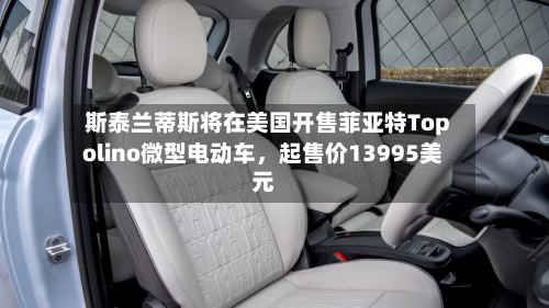 斯泰兰蒂斯将在美国开售菲亚特Topolino微型电动车，起售价13995美元