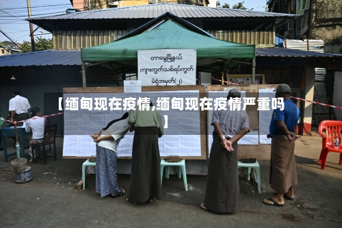【缅甸现在疫情,缅甸现在疫情严重吗】
