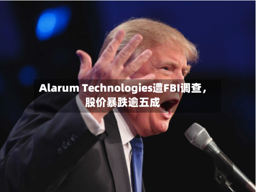 Alarum Technologies遭FBI调查，股价暴跌逾五成
