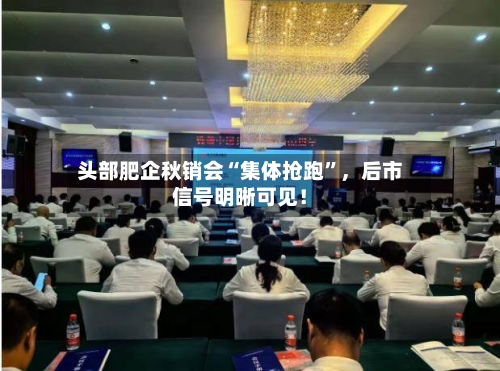 头部肥企秋销会“集体抢跑”，后市信号明晰可见！-第1张图片
