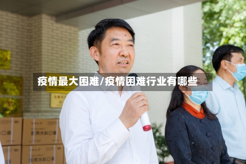 疫情最大困难/疫情困难行业有哪些