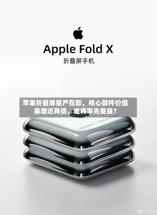 苹果折叠屏量产在即，核心部件价值暴增近两倍，谁将率先受益？-第2张图片