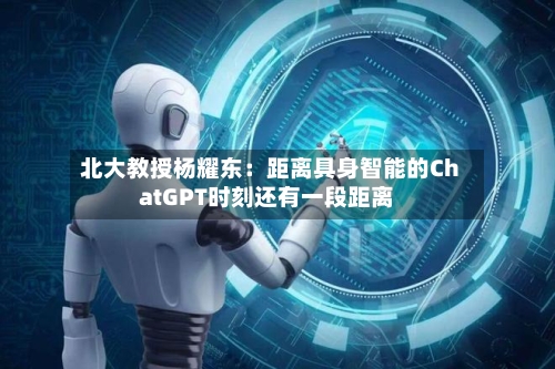 北大教授杨耀东：距离具身智能的ChatGPT时刻还有一段距离-第3张图片