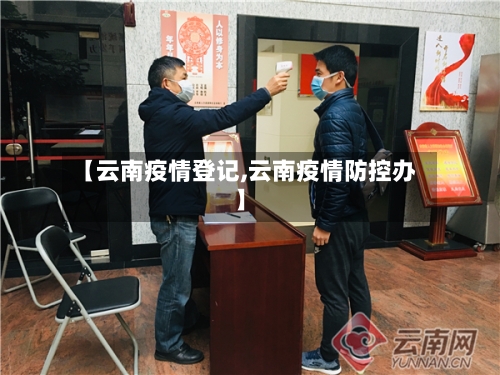 【云南疫情登记,云南疫情防控办】-第2张图片