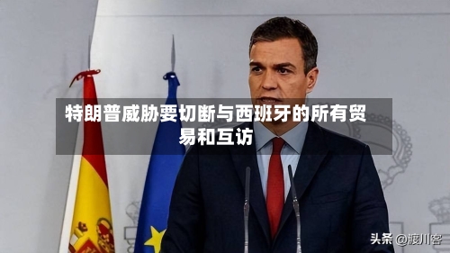 特朗普威胁要切断与西班牙的所有贸易和互访-第3张图片