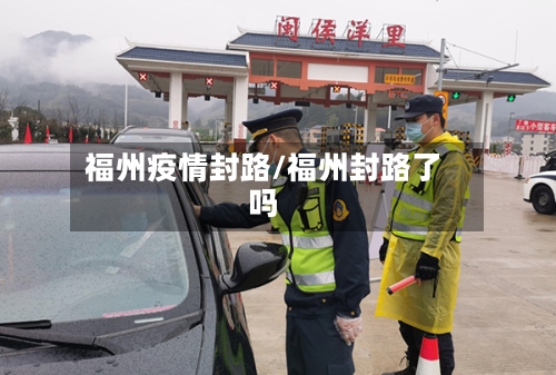福州疫情封路/福州封路了吗-第3张图片