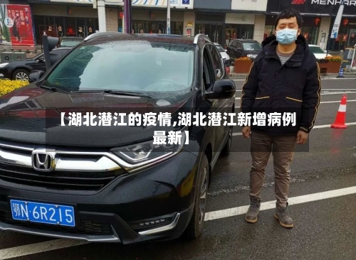 【湖北潜江的疫情,湖北潜江新增病例最新】-第2张图片