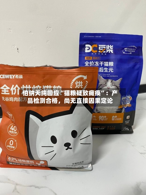 伯纳天纯回应“猫粮疑致瘫痪	”：产品检测合格	，尚无直接因果定论-第3张图片