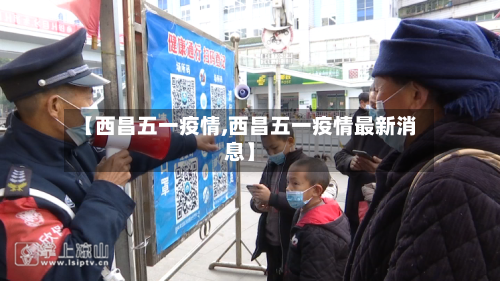 【西昌五一疫情,西昌五一疫情最新消息】