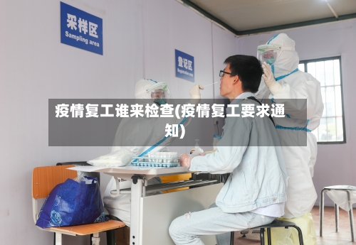 疫情复工谁来检查(疫情复工要求通知)-第3张图片
