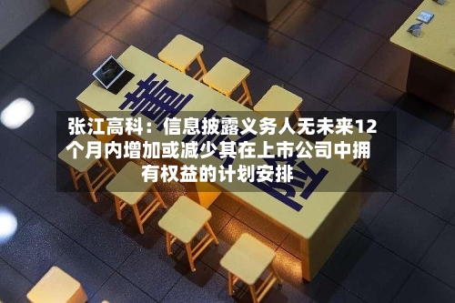 张江高科：信息披露义务人无未来12个月内增加或减少其在上市公司中拥有权益的计划安排