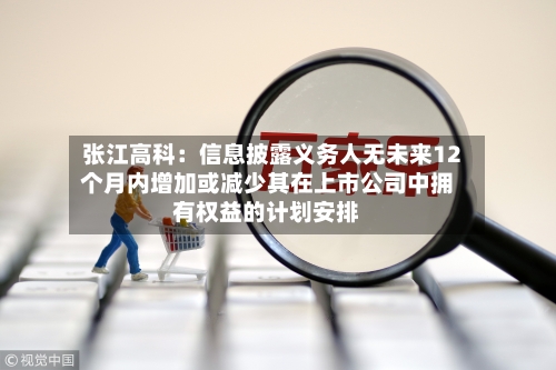 张江高科:信息披露义务人无未来12个月内增加或减少其在上市公司中拥有权益的计划安排-第2张图片