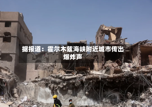 据报道：霍尔木兹海峡附近城市传出爆炸声