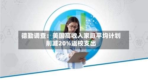 德勤调查：美国高收入家庭平均计划削减20%返校支出-第3张图片