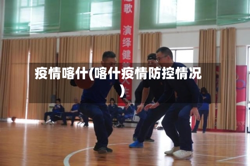 疫情喀什(喀什疫情防控情况)-第2张图片