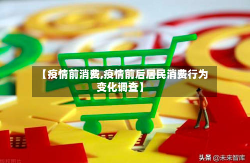 【疫情前消费,疫情前后居民消费行为变化调查】-第2张图片