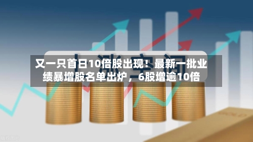 又一只首日10倍股出现！最新一批业绩暴增股名单出炉	，6股增逾10倍-第2张图片
