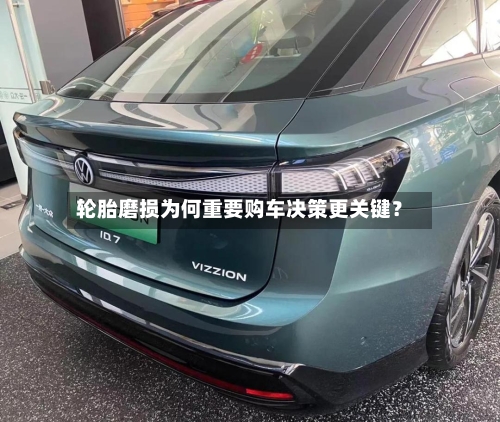 轮胎磨损为何重要购车决策更关键？-第2张图片