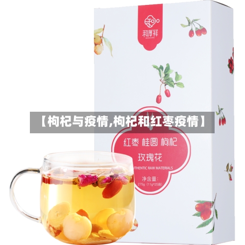 【枸杞与疫情,枸杞和红枣疫情】-第2张图片