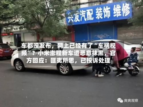 车都没发布	，网上已经有了“车祸视频”？小米澎程新车遭恶意抹黑，官方回应：匪夷所思，已投诉处理-第2张图片