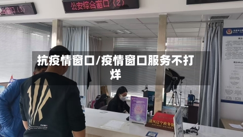 抗疫情窗口/疫情窗口服务不打烊-第2张图片