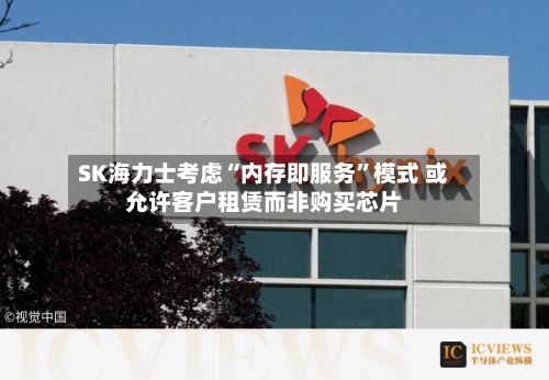SK海力士考虑“内存即服务”模式 或允许客户租赁而非购买芯片-第2张图片