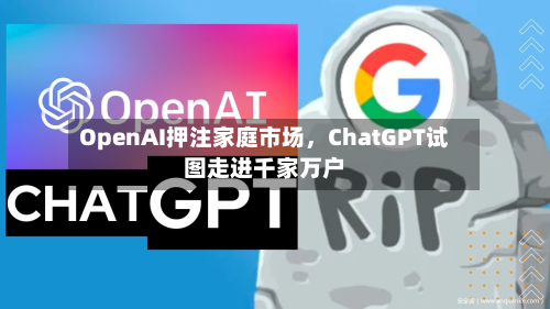 OpenAI押注家庭市场，ChatGPT试图走进千家万户-第3张图片