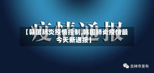 【韩国肺炎疫情控制,韩国肺炎疫情最今天新通报】