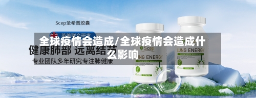 全球疫情会造成/全球疫情会造成什么影响-第3张图片