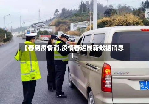 【春到疫情消,疫情春运最新数据消息】