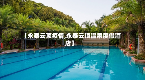 【永泰云顶疫情,永泰云顶温泉度假酒店】-第2张图片