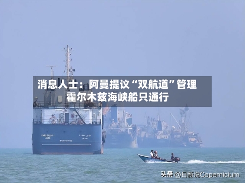 消息人士：阿曼提议“双航道	”管理霍尔木兹海峡船只通行-第3张图片