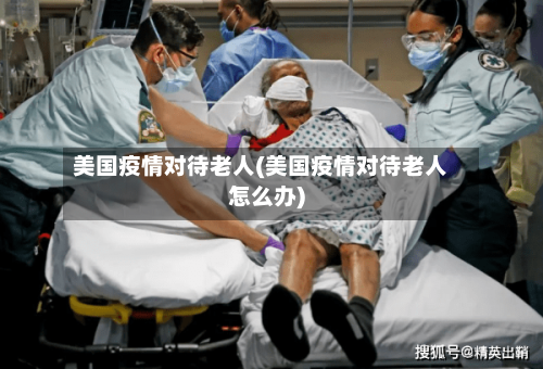 美国疫情对待老人(美国疫情对待老人怎么办)