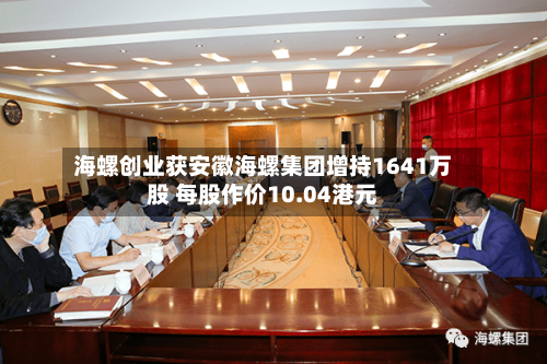 海螺创业获安徽海螺集团增持1641万股 每股作价10.04港元