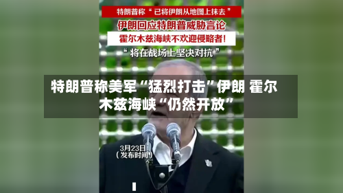 特朗普称美军“猛烈打击”伊朗 霍尔木兹海峡“仍然开放”-第3张图片