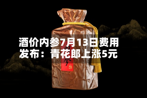 酒价内参7月13日费用
发布:青花郎上涨5元-第2张图片