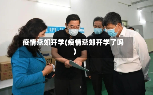 疫情燕郊开学(疫情燕郊开学了吗)-第3张图片