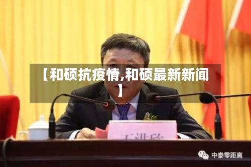 【和硕抗疫情,和硕最新新闻】