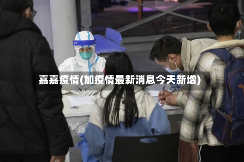 嘉嘉疫情(加疫情最新消息今天新增)