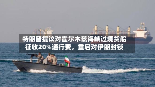 特朗普提议对霍尔木兹海峡过境货船征收20%通行费，重启对伊朗封锁-第3张图片