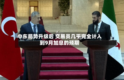 中东局势升级后 交易员几乎完全计入到9月加息的预期