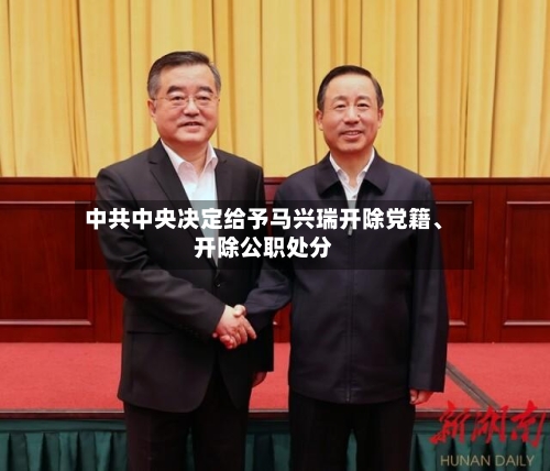 中共中央决定给予马兴瑞开除党籍、开除公职处分-第2张图片