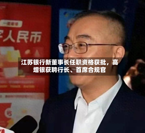 江苏银行新董事长任职资格获批，高增银获聘行长、首席合规官-第3张图片