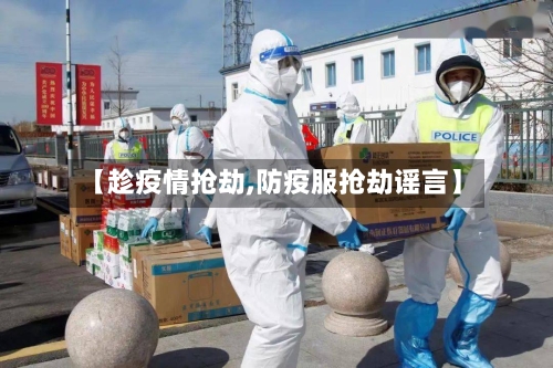 【趁疫情抢劫,防疫服抢劫谣言】