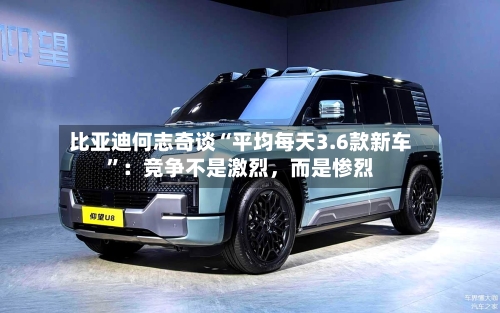 比亚迪何志奇谈“平均每天3.6款新车”：竞争不是激烈，而是惨烈