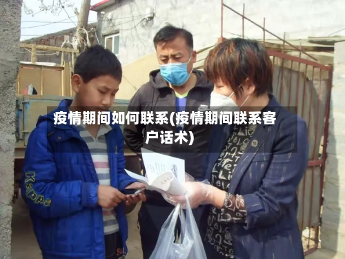 疫情期间如何联系(疫情期间联系客户话术)