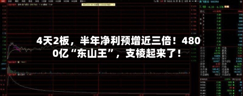 4天2板，半年净利预增近三倍！4800亿“东山王”，支棱起来了！