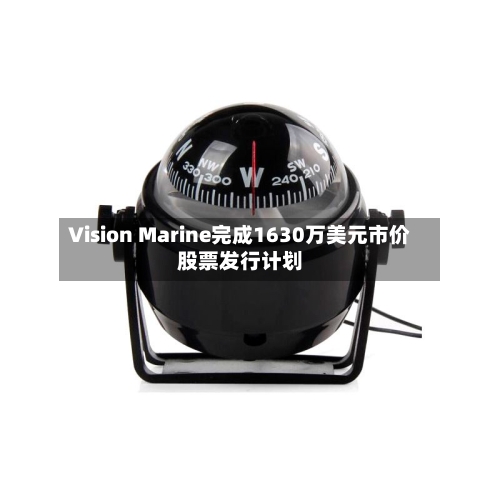 Vision Marine完成1630万美元市价股票发行计划-第3张图片