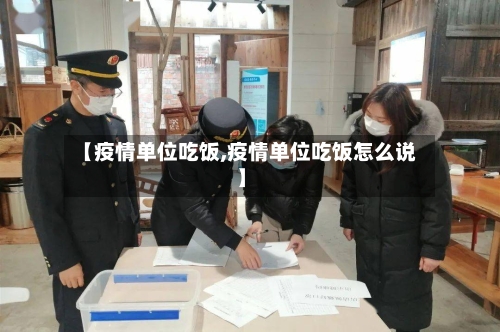 【疫情单位吃饭,疫情单位吃饭怎么说】-第3张图片