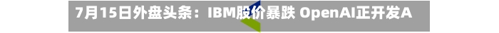 7月15日外盘头条：IBM股价暴跌 OpenAI正开发AI智能音箱 沃什重申抗通胀和对央行改革决心